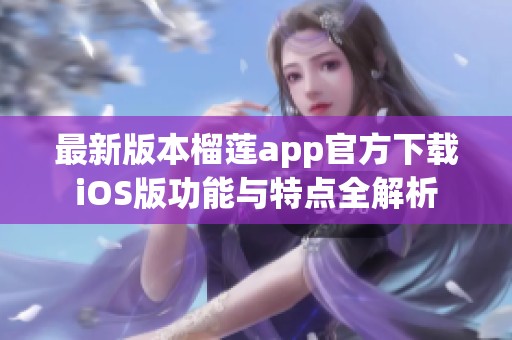 最新版本榴莲app官方下载iOS版功能与特点全解析