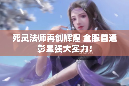 死灵法师再创辉煌 全服首通彰显强大实力！