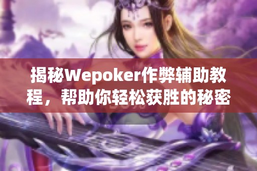 揭秘Wepoker作弊辅助教程，帮助你轻松获胜的秘密技巧