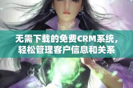 无需下载的免费CRM系统，轻松管理客户信息和关系