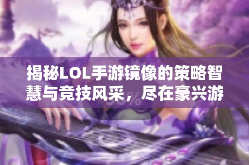 揭秘LOL手游镜像的策略智慧与竞技风采，尽在豪兴游戏网