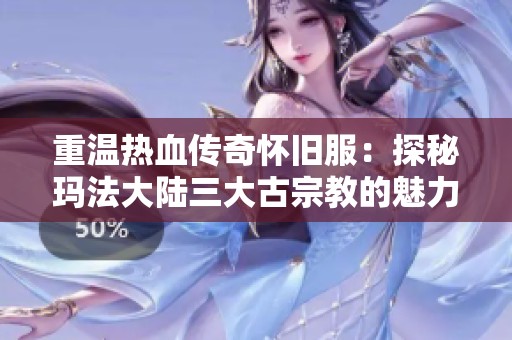 重温热血传奇怀旧服：探秘玛法大陆三大古宗教的魅力与故事