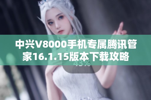 中兴V8000手机专属腾讯管家16.1.15版本下载攻略