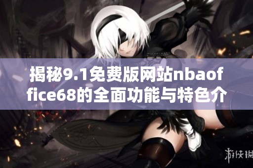 揭秘9.1免费版网站nbaoffice68的全面功能与特色介绍