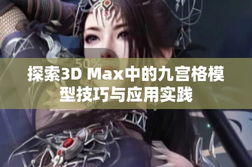 探索3D Max中的九宫格模型技巧与应用实践