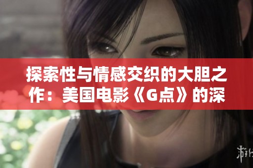 探索性与情感交织的大胆之作：美国电影《G点》的深层解读