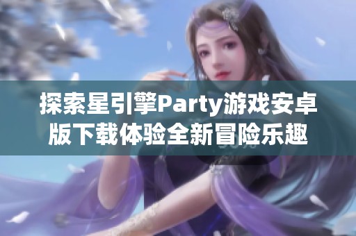 探索星引擎Party游戏安卓版下载体验全新冒险乐趣