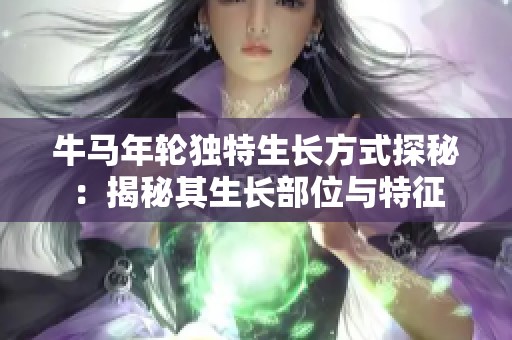 牛马年轮独特生长方式探秘：揭秘其生长部位与特征