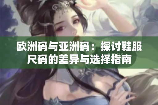 欧洲码与亚洲码：探讨鞋服尺码的差异与选择指南