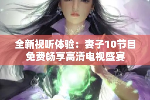 全新视听体验：妻子10节目免费畅享高清电视盛宴