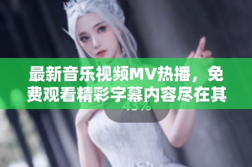 最新音乐视频MV热播，免费观看精彩字幕内容尽在其中