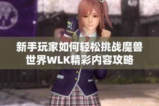 新手玩家如何轻松挑战魔兽世界WLK精彩内容攻略