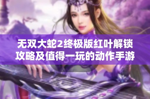 无双大蛇2终极版红叶解锁攻略及值得一玩的动作手游推荐