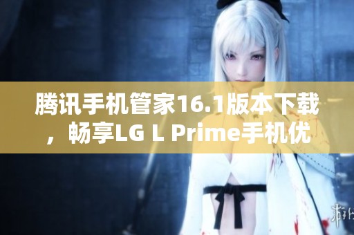 腾讯手机管家16.1版本下载，畅享LG L Prime手机优化体验