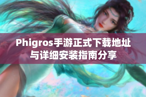 Phigros手游正式下载地址与详细安装指南分享