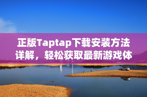 正版Taptap下载安装方法详解，轻松获取最新游戏体验