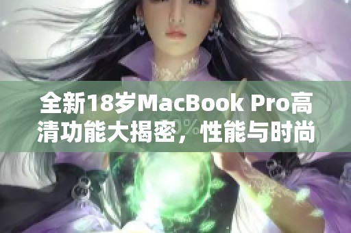 全新18岁MacBook Pro高清功能大揭密，性能与时尚兼备