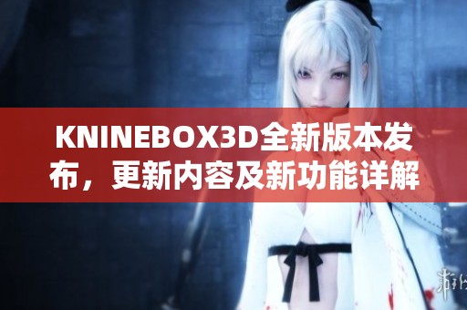 KNINEBOX3D全新版本发布，更新内容及新功能详解