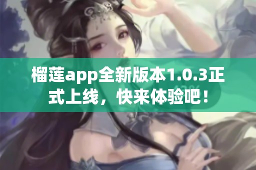 榴莲app全新版本1.0.3正式上线，快来体验吧！