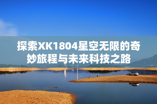 探索XK1804星空无限的奇妙旅程与未来科技之路