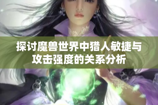 探讨魔兽世界中猎人敏捷与攻击强度的关系分析