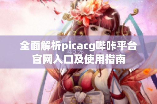 全面解析picacg哔咔平台官网入口及使用指南