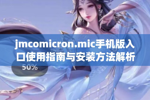 jmcomicron.mic手机版入口使用指南与安装方法解析