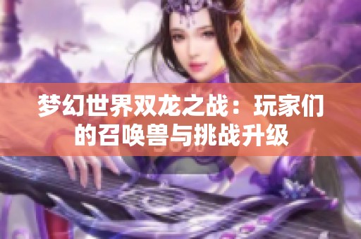 梦幻世界双龙之战：玩家们的召唤兽与挑战升级