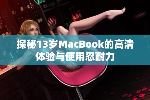 探秘13岁MacBook的高清体验与使用忍耐力