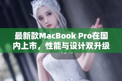 最新款MacBook Pro在国内上市，性能与设计双升级