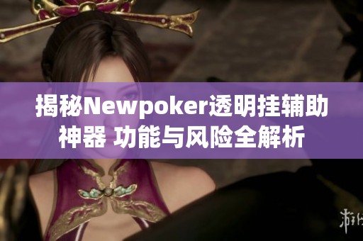 揭秘Newpoker透明挂辅助神器 功能与风险全解析