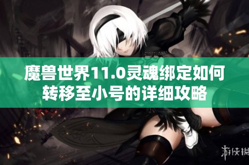 魔兽世界11.0灵魂绑定如何转移至小号的详细攻略