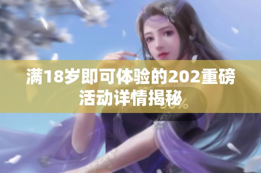 满18岁即可体验的202重磅活动详情揭秘