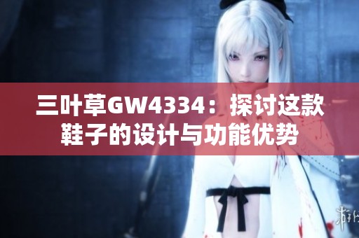 三叶草GW4334：探讨这款鞋子的设计与功能优势