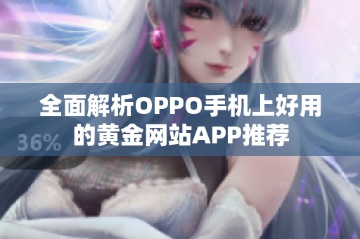 全面解析OPPO手机上好用的黄金网站APP推荐