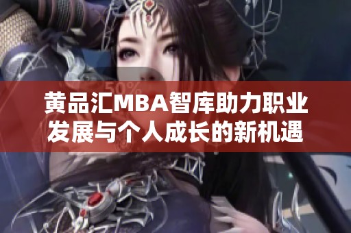 黄品汇MBA智库助力职业发展与个人成长的新机遇