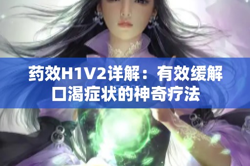 药效H1V2详解：有效缓解口渴症状的神奇疗法