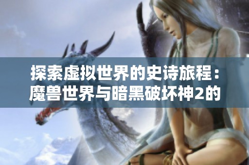 探索虚拟世界的史诗旅程：魔兽世界与暗黑破坏神2的无限魅力