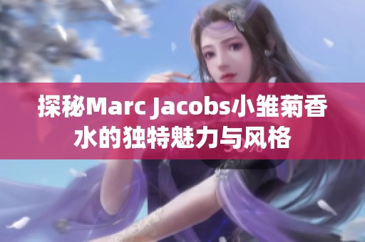 探秘Marc Jacobs小雏菊香水的独特魅力与风格