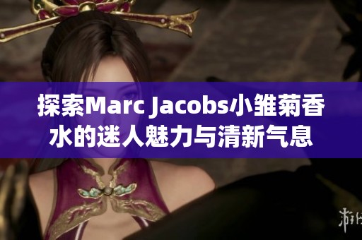 探索Marc Jacobs小雏菊香水的迷人魅力与清新气息