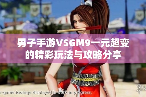 男子手游VSGM9一元超变的精彩玩法与攻略分享