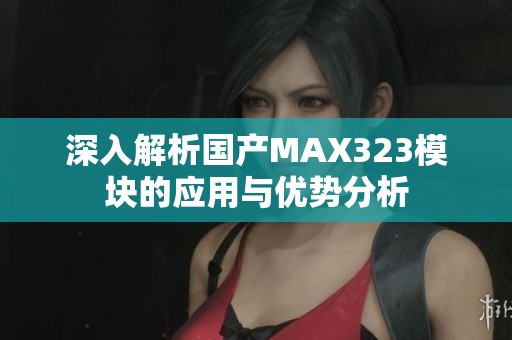 深入解析国产MAX323模块的应用与优势分析