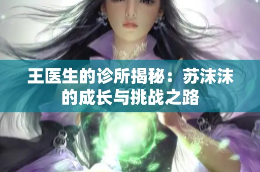 王医生的诊所揭秘：苏沫沫的成长与挑战之路