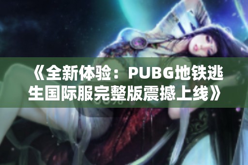 《全新体验：PUBG地铁逃生国际服完整版震撼上线》