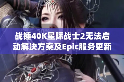 战锤40K星际战士2无法启动解决方案及Epic服务更新介绍