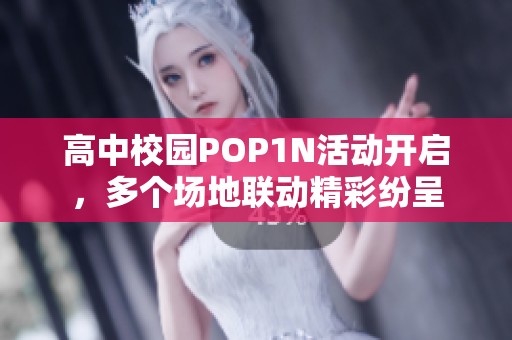 高中校园POP1N活动开启，多个场地联动精彩纷呈