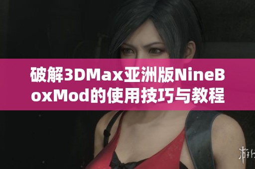 破解3DMax亚洲版NineBoxMod的使用技巧与教程分享