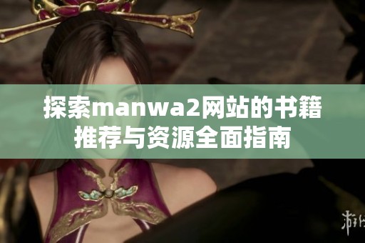 探索manwa2网站的书籍推荐与资源全面指南