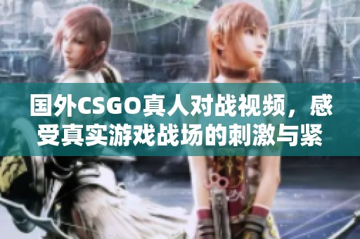 国外CSGO真人对战视频，感受真实游戏战场的刺激与紧张