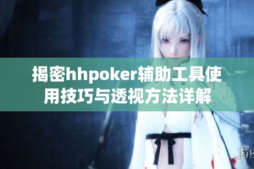 揭密hhpoker辅助工具使用技巧与透视方法详解